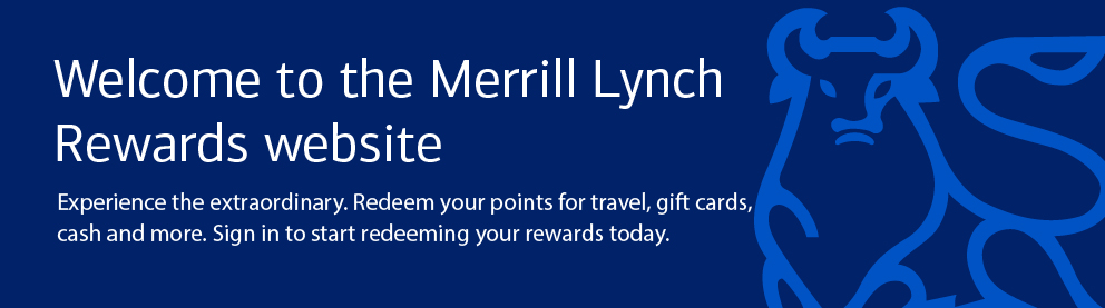 Welcome to the new Merrill Lynch Rewards website – Experience the extraordinary. Redeem your points for travel, gift cards, cash and more. Sign in to start redeeming your rewards today.